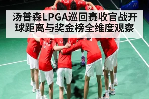 汤普森LPGA巡回赛收官战开球距离与奖金榜全维度观察